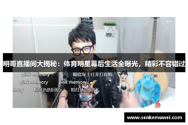 明哥直播间大揭秘：体育明星幕后生活全曝光，精彩不容错过