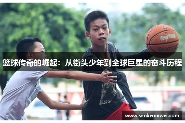 篮球传奇的崛起：从街头少年到全球巨星的奋斗历程