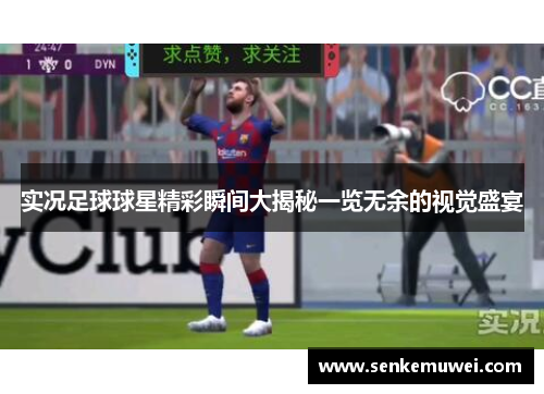 实况足球球星精彩瞬间大揭秘一览无余的视觉盛宴