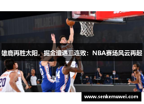 雄鹿再胜太阳，掘金遭遇三连败：NBA赛场风云再起