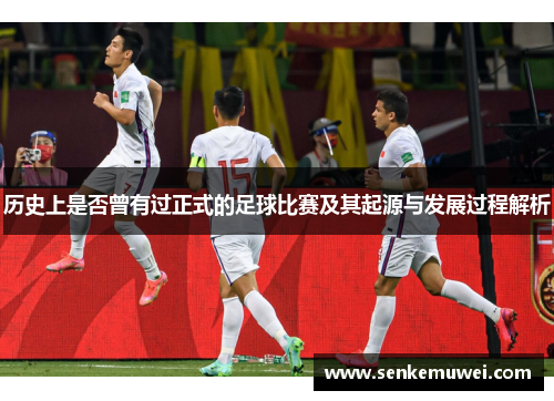 历史上是否曾有过正式的足球比赛及其起源与发展过程解析