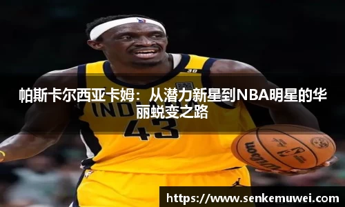 伟德帕斯卡尔西亚卡姆：从潜力新星到NBA明星的华丽蜕变之路