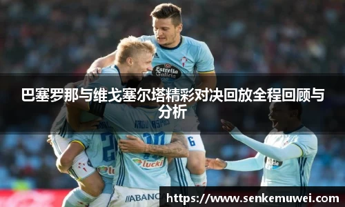 伟德巴塞罗那与维戈塞尔塔精彩对决回放全程回顾与分析
